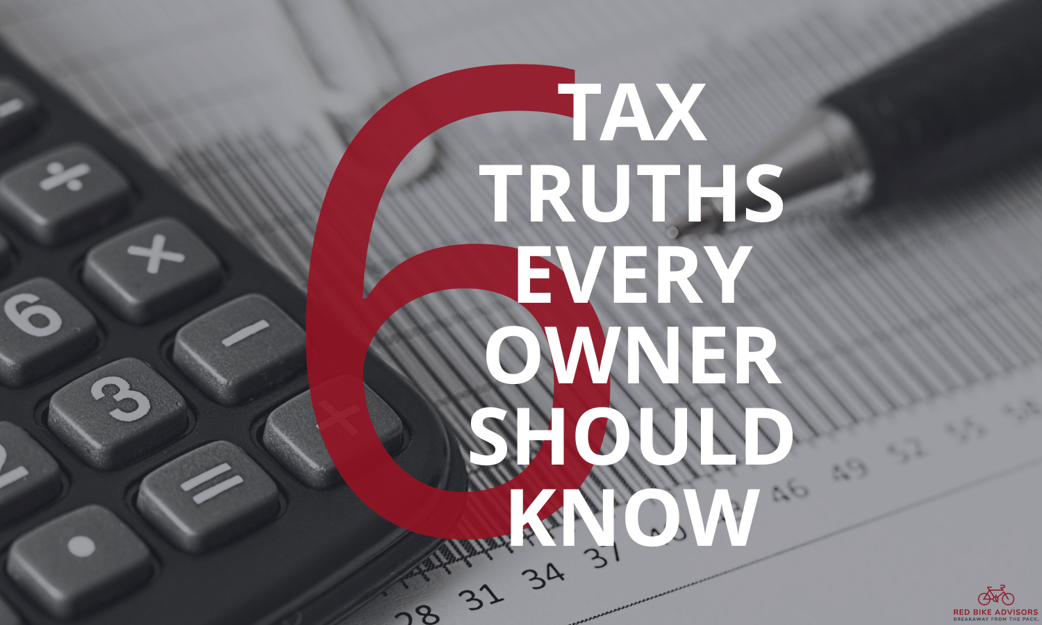 Calculator and pen with text 6 Tax Truths Every Owner Should Know